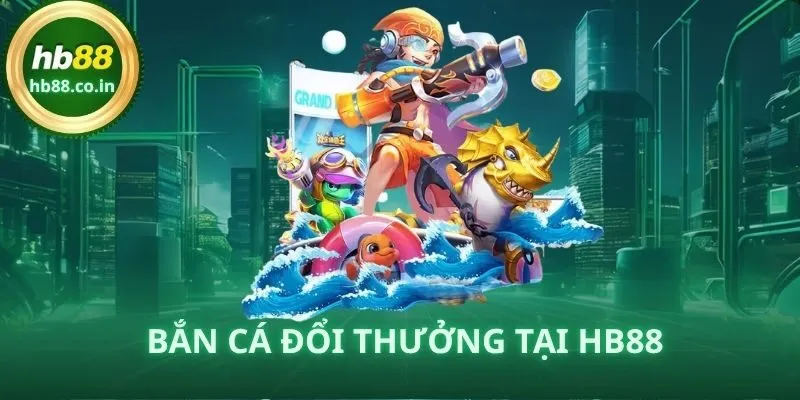 Bắn Cá Đổi Thưởng HB88 – Cách Chơi Hiệu Quả, Thắng Lớn An Toàn