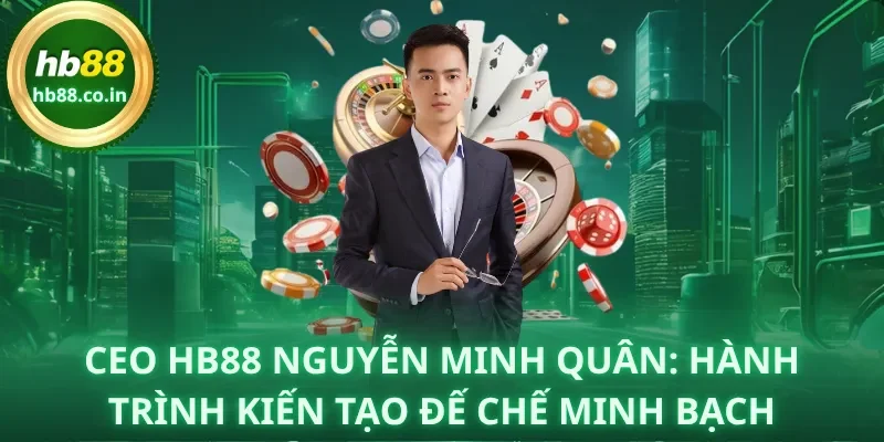 CEO HB88 Nguyễn Minh Quân: Hành Trình Kiến Tạo Đế Chế Minh Bạch