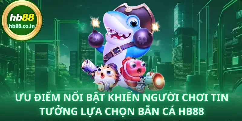 Những ưu điểm nổi bật khiến người chơi tin tưởng lựa chọn Bắn Cá HB88.