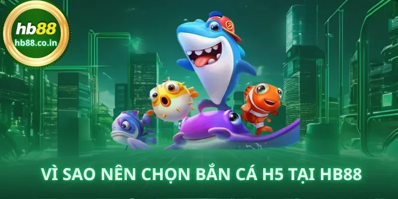 Vì sao nên chọn Bắn cá H5 tại nhà cái HB88